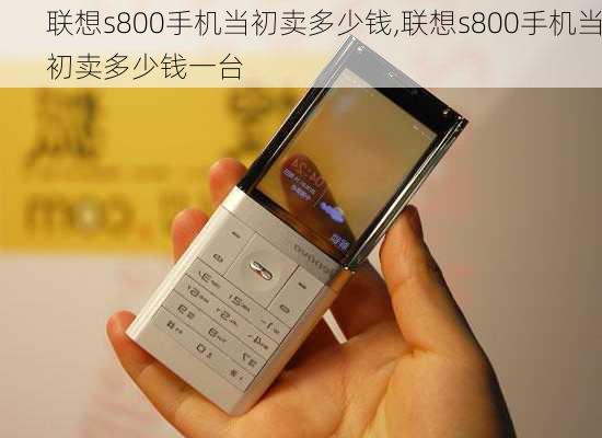 联想s800手机当初卖多少钱,联想s800手机当初卖多少钱一台