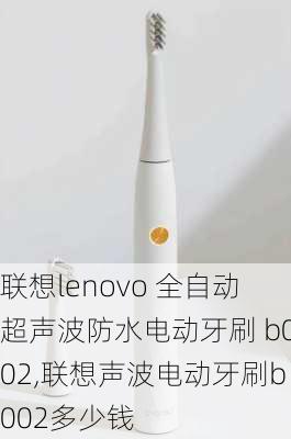 联想lenovo 全自动超声波防水电动牙刷 b002,联想声波电动牙刷b002多少钱