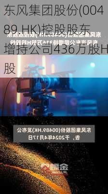 东风集团股份(00489.HK)控股股东增持公司436万股H股