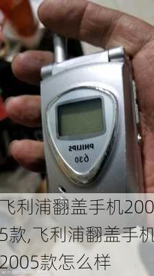 飞利浦翻盖手机2005款,飞利浦翻盖手机2005款怎么样