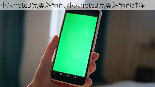 小米note3完美解锁包,小米note3完美解锁包纯净