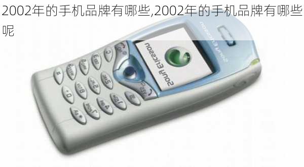 2002年的手机品牌有哪些,2002年的手机品牌有哪些呢