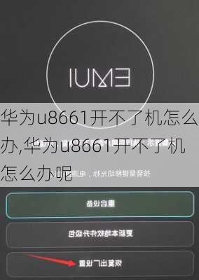 华为u8661开不了机怎么办,华为u8661开不了机怎么办呢