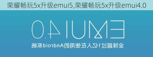 荣耀畅玩5x升级emui5,荣耀畅玩5x升级emui4.0