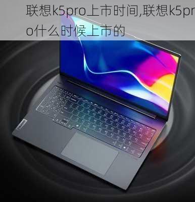 联想k5pro上市时间,联想k5pro什么时候上市的