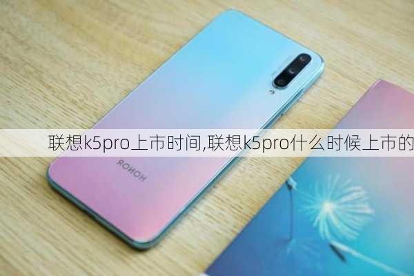 联想k5pro上市时间,联想k5pro什么时候上市的