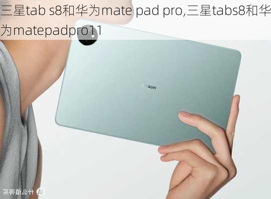 三星tab s8和华为mate pad pro,三星tabs8和华为matepadpro11