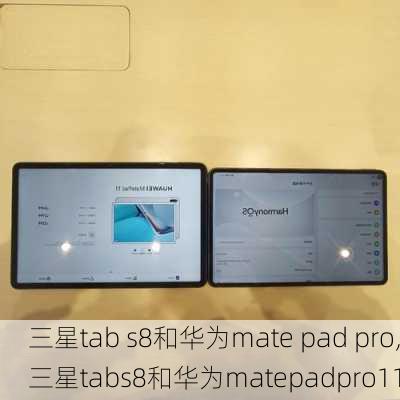 三星tab s8和华为mate pad pro,三星tabs8和华为matepadpro11