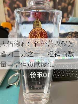 天佑德酒：省外营收仅为省内三分之一，经销商数量虽增但贡献度低