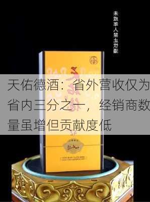 天佑德酒：省外营收仅为省内三分之一，经销商数量虽增但贡献度低