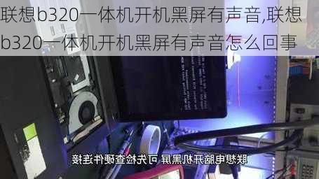 联想b320一体机开机黑屏有声音,联想b320一体机开机黑屏有声音怎么回事