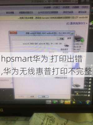 hpsmart华为 打印出错,华为无线惠普打印不完整