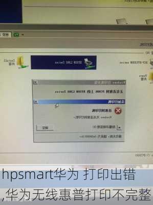 hpsmart华为 打印出错,华为无线惠普打印不完整