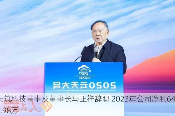 天筑科技董事及董事长马正祥辞职 2023年公司净利645.98万