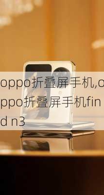 oppo折叠屏手机,oppo折叠屏手机find n3