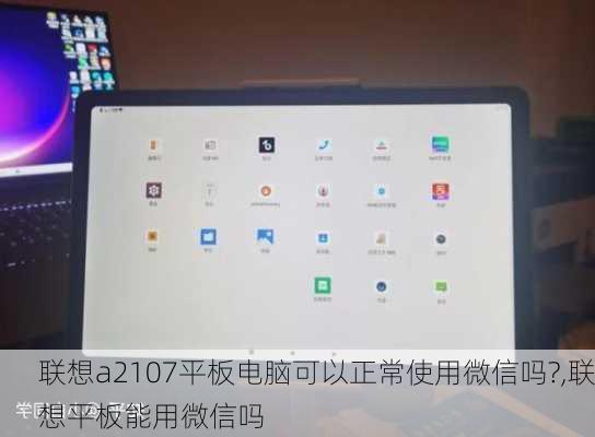 联想a2107平板电脑可以正常使用微信吗?,联想平板能用微信吗