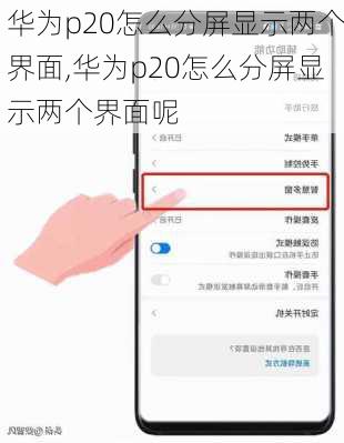 华为p20怎么分屏显示两个界面,华为p20怎么分屏显示两个界面呢