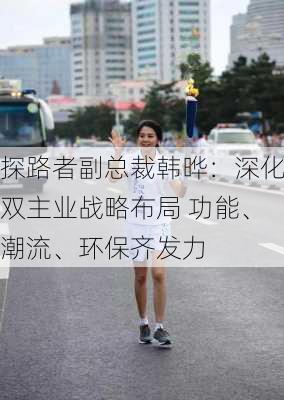 探路者副总裁韩晔：深化双主业战略布局 功能、潮流、环保齐发力