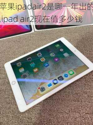 苹果ipadair2是哪一年出的,ipad air2现在值多少钱