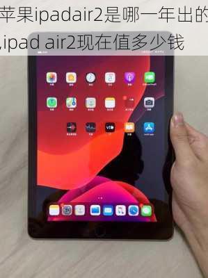 苹果ipadair2是哪一年出的,ipad air2现在值多少钱