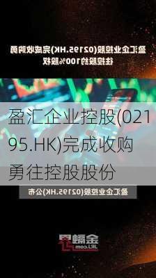 盈汇企业控股(02195.HK)完成收购勇往控股股份