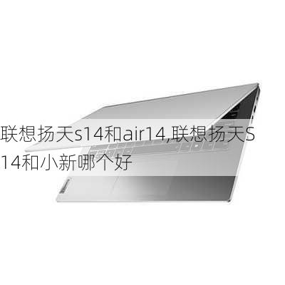 联想扬天s14和air14,联想扬天S14和小新哪个好