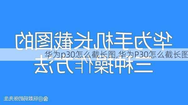 华为p30怎么截长图,华为P30怎么截长图