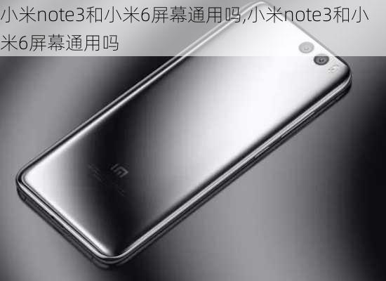 小米note3和小米6屏幕通用吗,小米note3和小米6屏幕通用吗