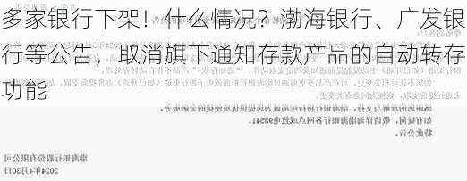 多家银行下架！什么情况？渤海银行、广发银行等公告，取消旗下通知存款产品的自动转存功能