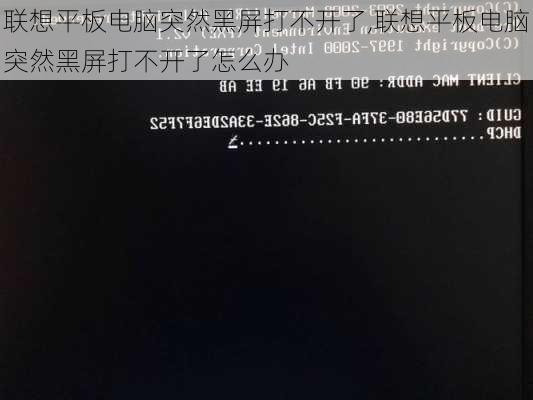 联想平板电脑突然黑屏打不开了,联想平板电脑突然黑屏打不开了怎么办