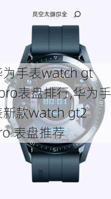 华为手表watch gt2pro表盘排行,华为手表新款watch gt2pro 表盘推荐