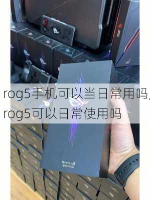 rog5手机可以当日常用吗,rog5可以日常使用吗