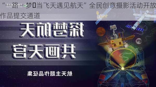 “一路一梦・当飞天遇见航天”全民创意摄影活动开放作品提交通道