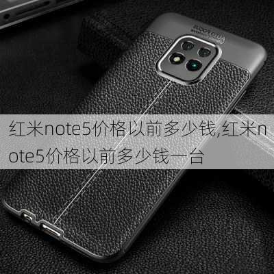 红米note5价格以前多少钱,红米note5价格以前多少钱一台