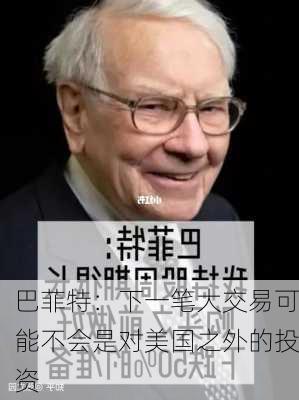 巴菲特：下一笔大交易可能不会是对美国之外的投资