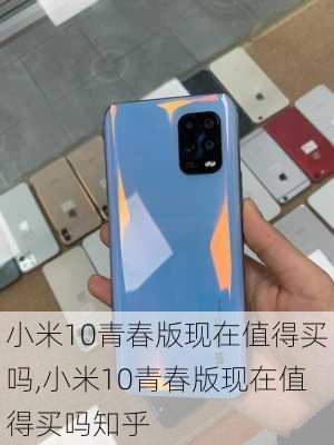 小米10青春版现在值得买吗,小米10青春版现在值得买吗知乎