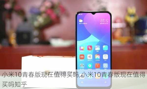 小米10青春版现在值得买吗,小米10青春版现在值得买吗知乎