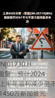 LHN(01730.HK)盈警：预计2024年上半年溢利减少至不少于1450万新加坡元