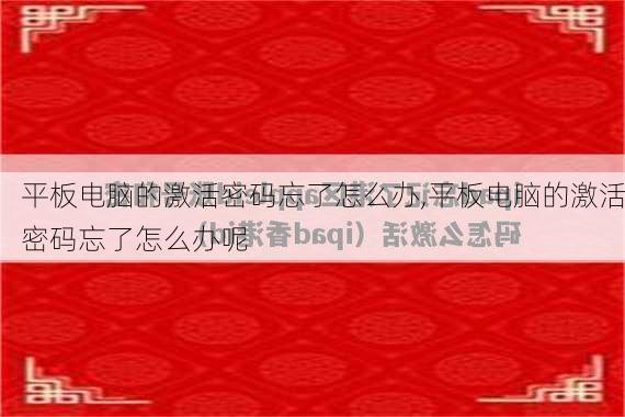 平板电脑的激活密码忘了怎么办,平板电脑的激活密码忘了怎么办呢