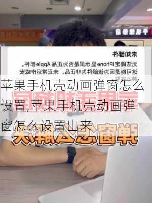 苹果手机壳动画弹窗怎么设置,苹果手机壳动画弹窗怎么设置出来