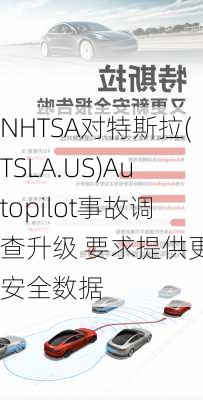 NHTSA对特斯拉(TSLA.US)Autopilot事故调查升级 要求提供更多安全数据