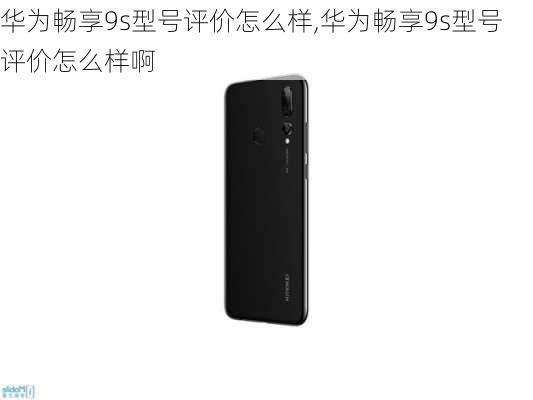 华为畅享9s型号评价怎么样,华为畅享9s型号评价怎么样啊