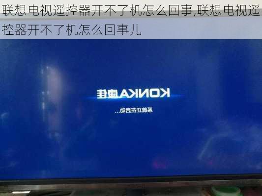 联想电视遥控器开不了机怎么回事,联想电视遥控器开不了机怎么回事儿