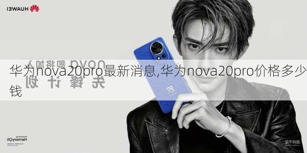 华为nova20pro最新消息,华为nova20pro价格多少钱