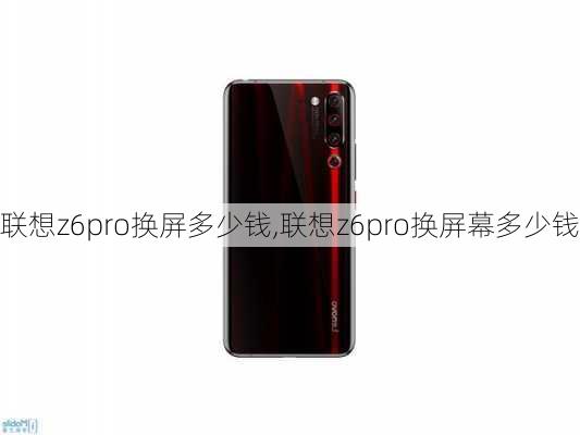 联想z6pro换屏多少钱,联想z6pro换屏幕多少钱