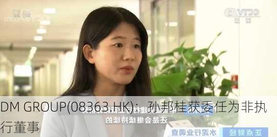 DM GROUP(08363.HK)：孙邦桂获委任为非执行董事