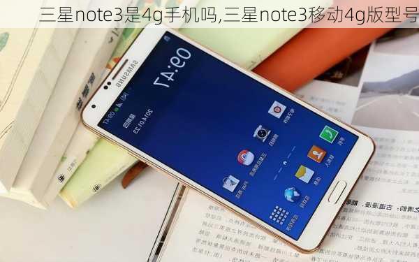 三星note3是4g手机吗,三星note3移动4g版型号