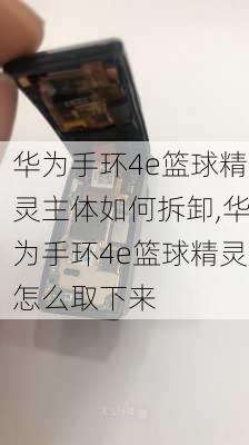 华为手环4e篮球精灵主体如何拆卸,华为手环4e篮球精灵怎么取下来