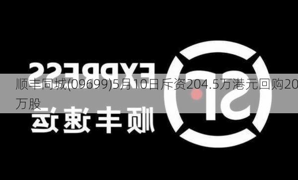 顺丰同城(09699)5月10日斥资204.5万港元回购20万股