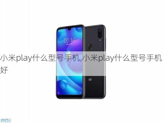 小米play什么型号手机,小米play什么型号手机好